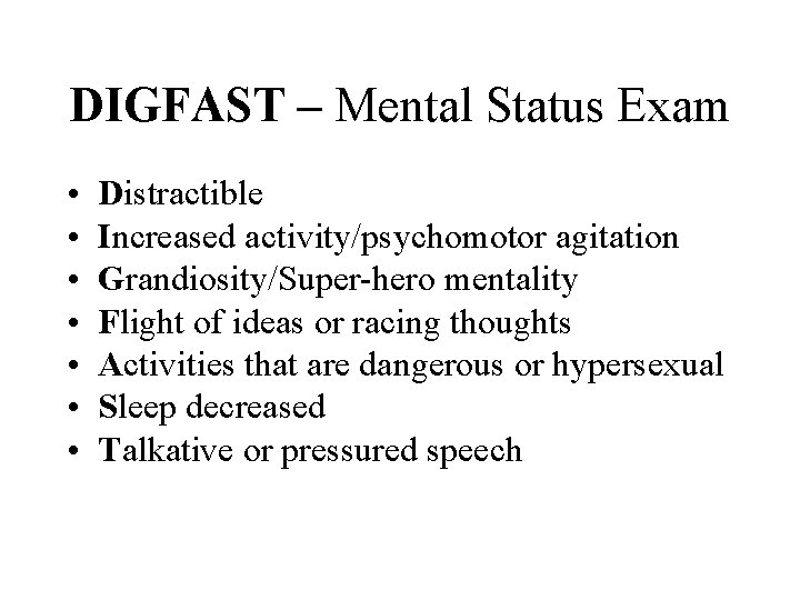 DIGFAST – Mental Status Exam • • Distractible Increased activity/psychomotor agitation Grandiosity/Super-hero mentality Flight