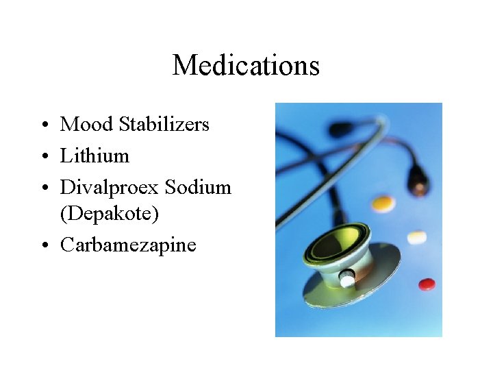 Medications • Mood Stabilizers • Lithium • Divalproex Sodium (Depakote) • Carbamezapine 