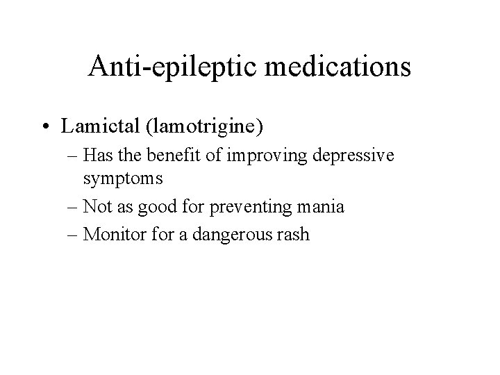 Anti-epileptic medications • Lamictal (lamotrigine) – Has the benefit of improving depressive symptoms –