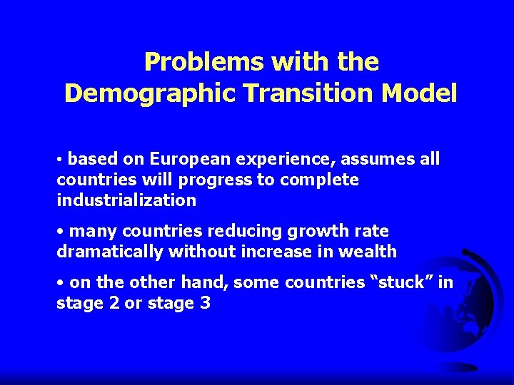 Problems with the Demographic Transition Model • based on European experience, assumes all countries