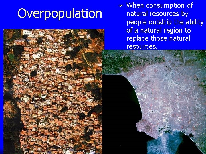 Overpopulation F When consumption of natural resources by people outstrip the ability of a