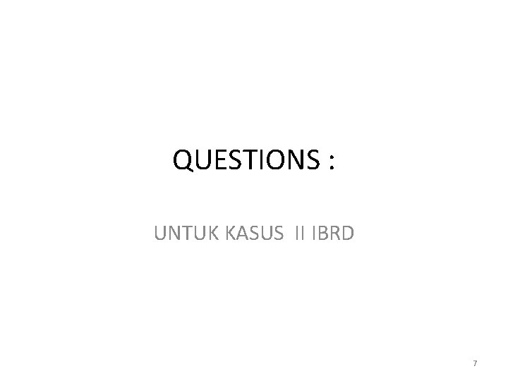 QUESTIONS : UNTUK KASUS II IBRD 7 