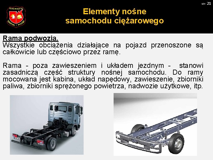 str. 21 Elementy nośne samochodu ciężarowego Rama podwozia. Wszystkie obciążenia działające na pojazd przenoszone