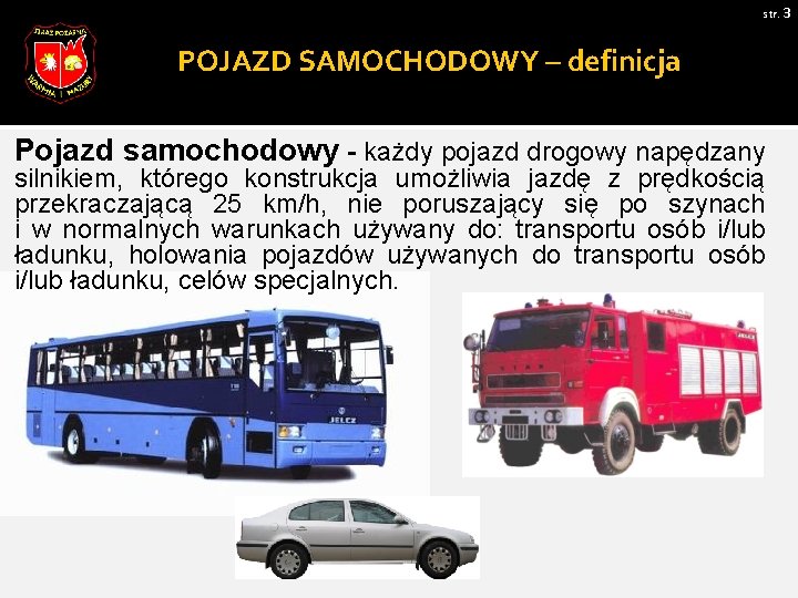 str. 3 POJAZD SAMOCHODOWY – definicja Pojazd samochodowy - każdy pojazd drogowy napędzany silnikiem,