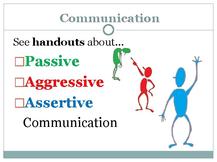 Communication See handouts about… �Passive �Aggressive �Assertive Communication 
