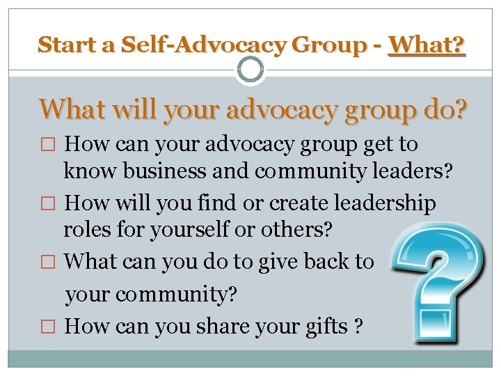 Start a Self-Advocacy Group - What? What will your advocacy group do? � How