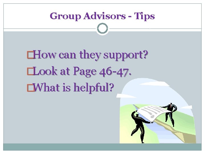 Group Advisors - Tips �How can they support? �Look at Page 46 -47. �What