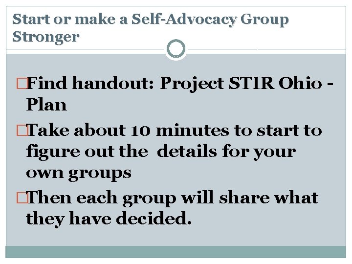 Start or make a Self-Advocacy Group Stronger �Find handout: Project STIR Ohio - Plan