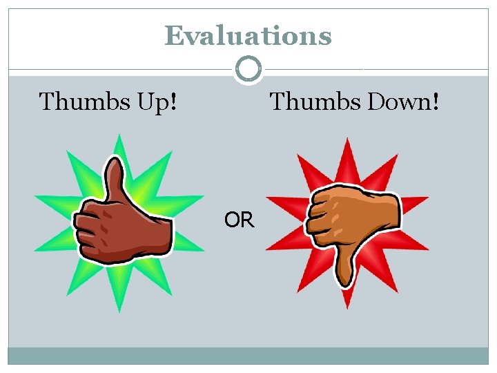 Evaluations Thumbs Up! OR Thumbs Down! 