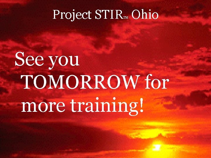 Project STIR Ohio TM See you TOMORROW for more training! 