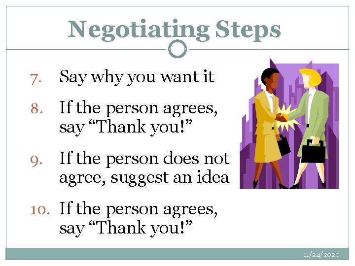 Negotiating Steps 7. Say why you want it 8. If the person agrees, say