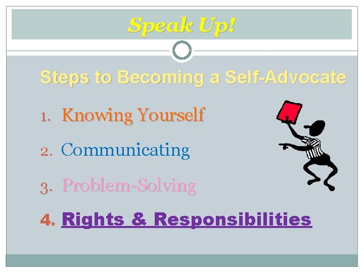 Speak Up! Steps to Becoming a Self-Advocate 1. Knowing Yourself 2. Communicating 3. Problem-Solving