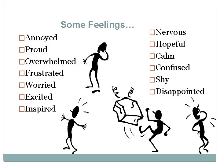 Some Feelings… �Annoyed �Proud �Overwhelmed �Frustrated �Worried �Excited �Inspired �Nervous �Hopeful �Calm �Confused �Shy