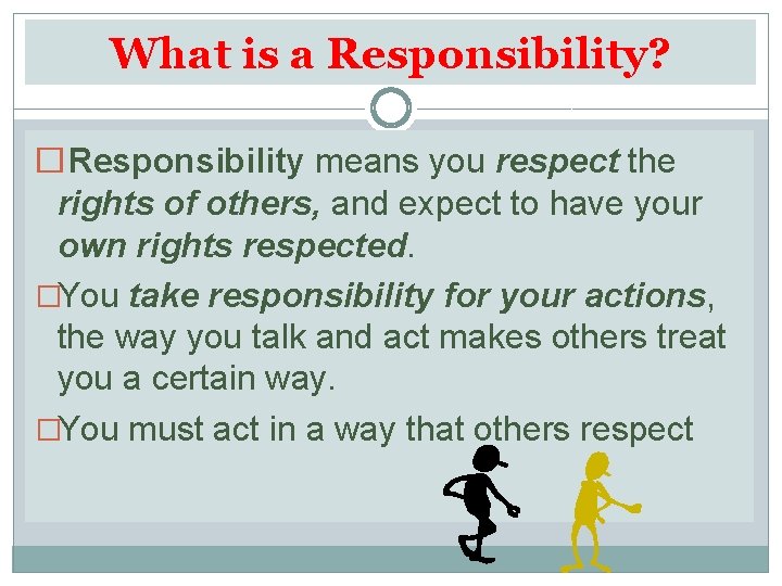 What is a Responsibility? �Responsibility means you respect the rights of others, and expect