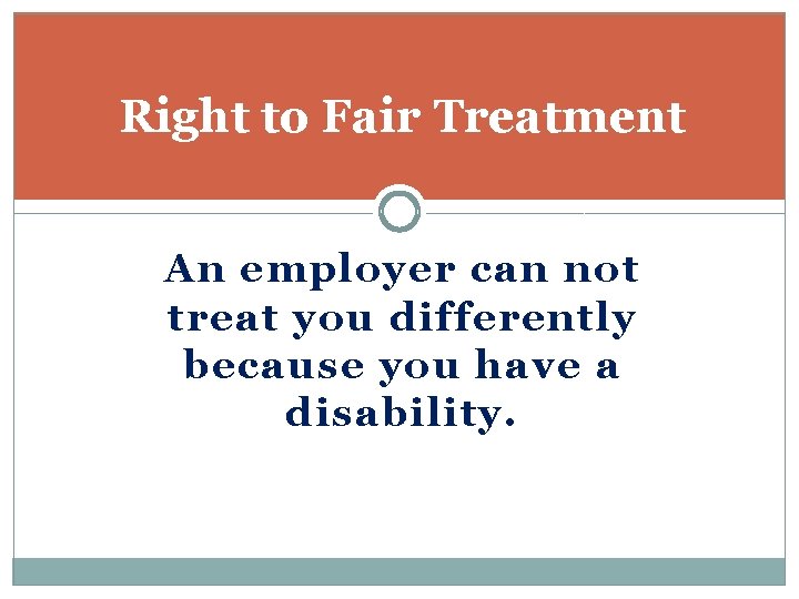 Right to Fair Treatment An employer can not treat you differently because you have
