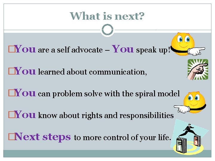 What is next? �You are a self advocate – You speak up! �You learned