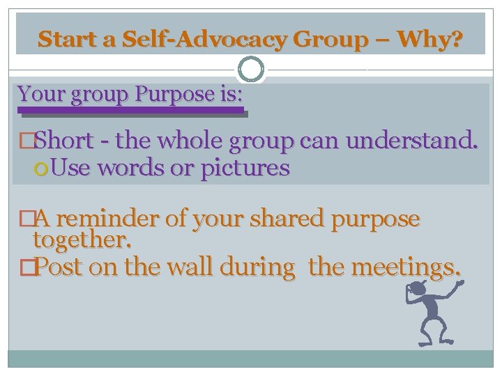 Start a Self-Advocacy Group – Why? Your group Purpose is: �Short - the whole