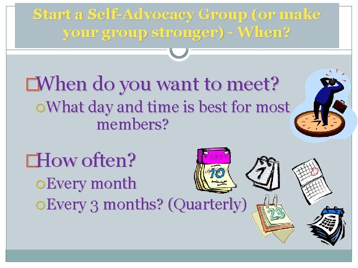 Start a Self-Advocacy Group (or make your group stronger) - When? �When do you