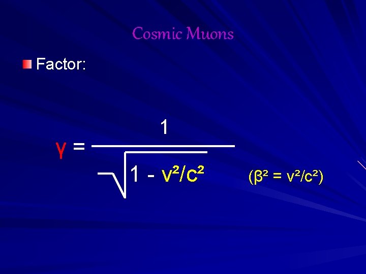 Cosmic Muons Factor: γ= 1 1 - v²/c² (β² = v²/c²) 