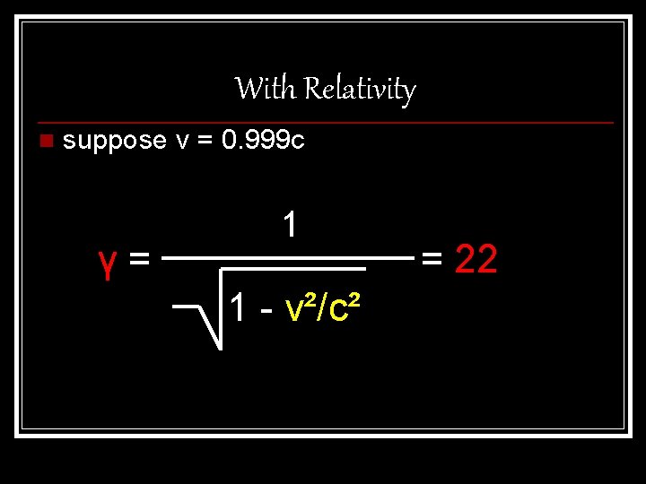 With Relativity n suppose v = 0. 999 c γ= 1 1 - v²/c²