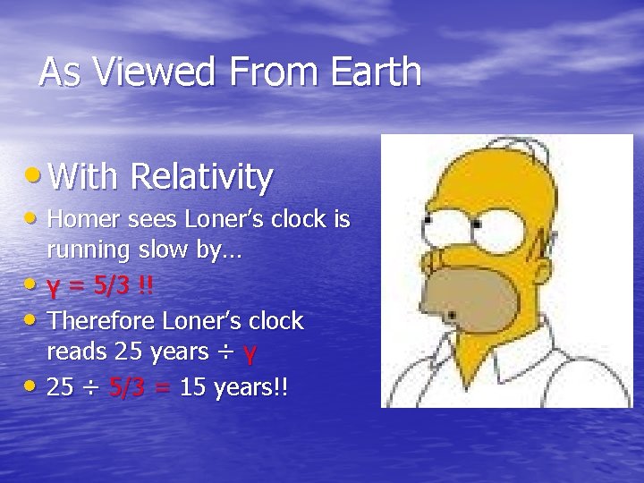 As Viewed From Earth • With Relativity • Homer sees Loner’s clock is •