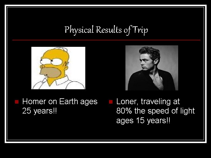 Physical Results of Trip n Homer on Earth ages 25 years!! n Loner, traveling