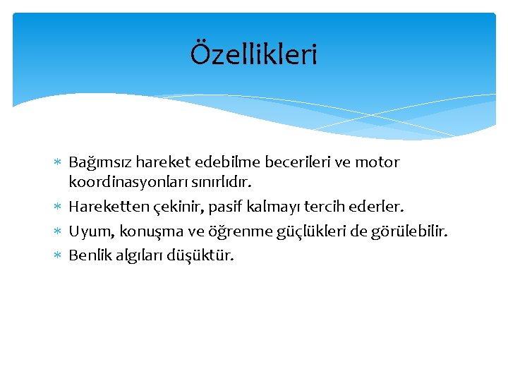 Özellikleri Bağımsız hareket edebilme becerileri ve motor koordinasyonları sınırlıdır. Hareketten çekinir, pasif kalmayı tercih