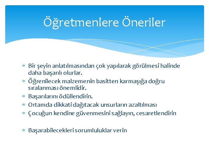 Öğretmenlere Öneriler Bir şeyin anlatılmasından çok yapılarak görülmesi halinde daha başarılı olurlar. Öğrenilecek malzemenin