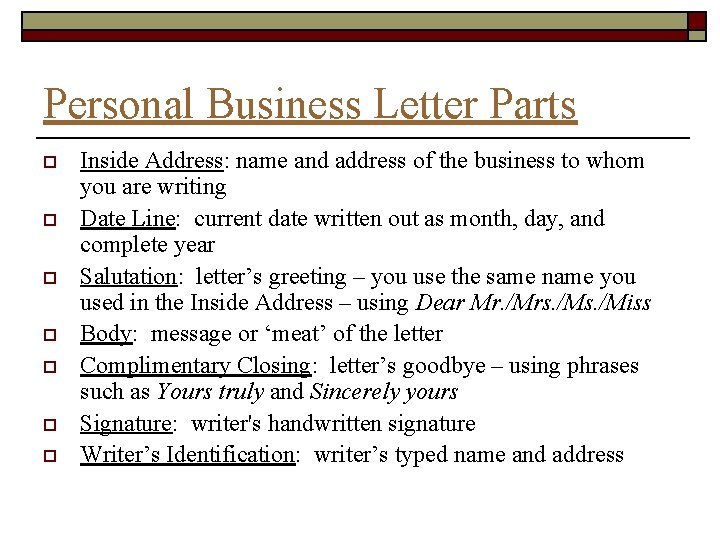 Personal Business Letter Parts o o o o Inside Address: name and address of