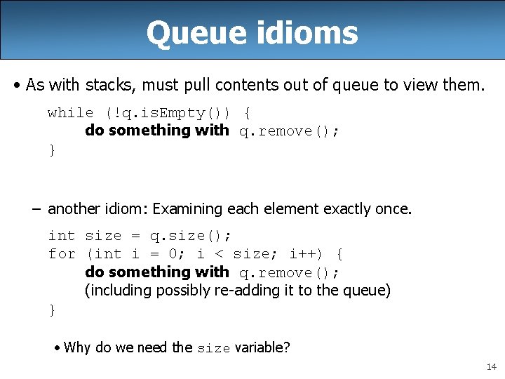 Queue idioms • As with stacks, must pull contents out of queue to view