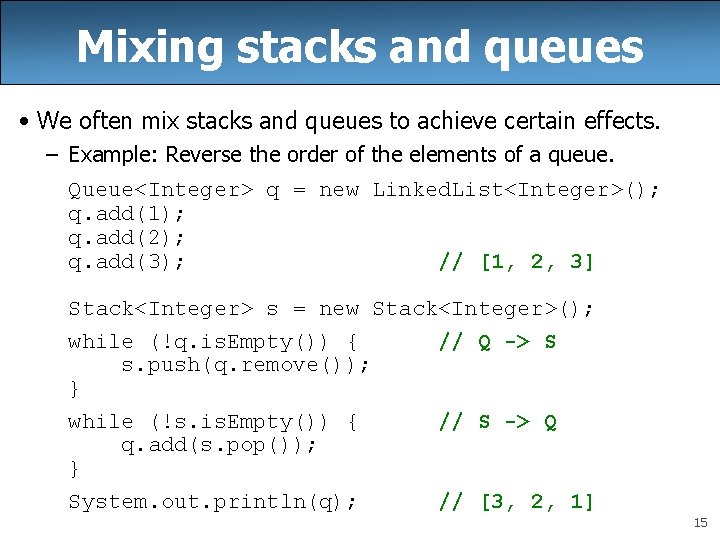 Mixing stacks and queues • We often mix stacks and queues to achieve certain