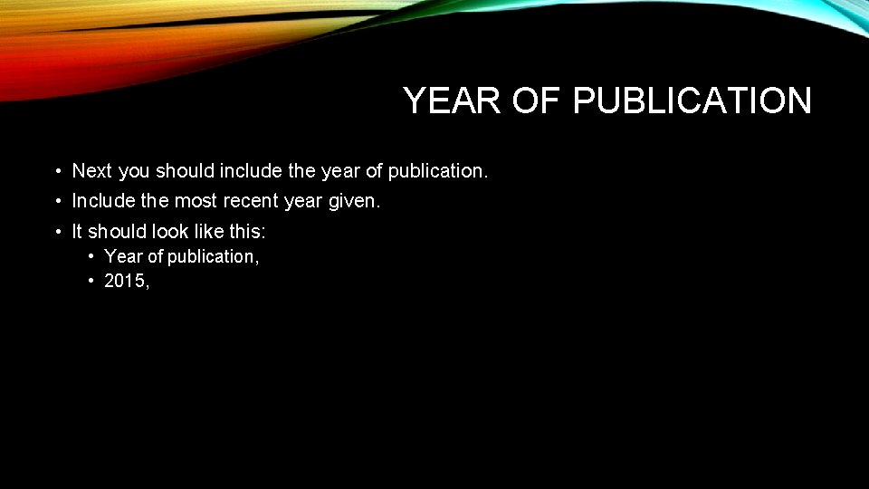 YEAR OF PUBLICATION • Next you should include the year of publication. • Include