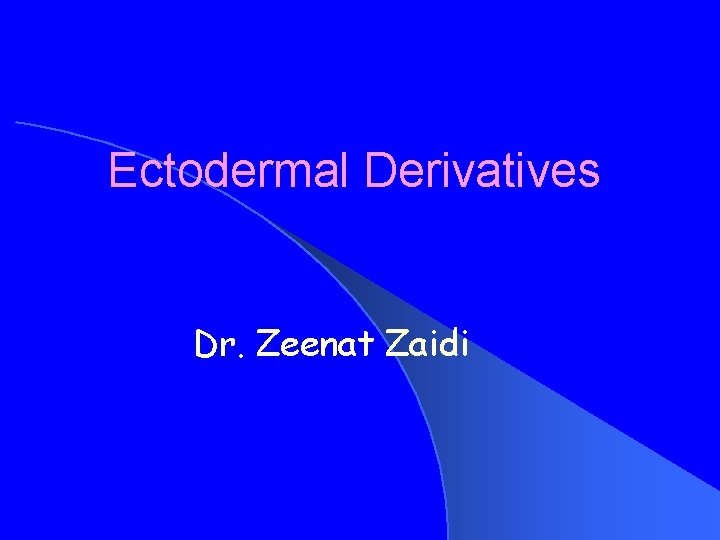 Ectodermal Derivatives Dr. Zeenat Zaidi 