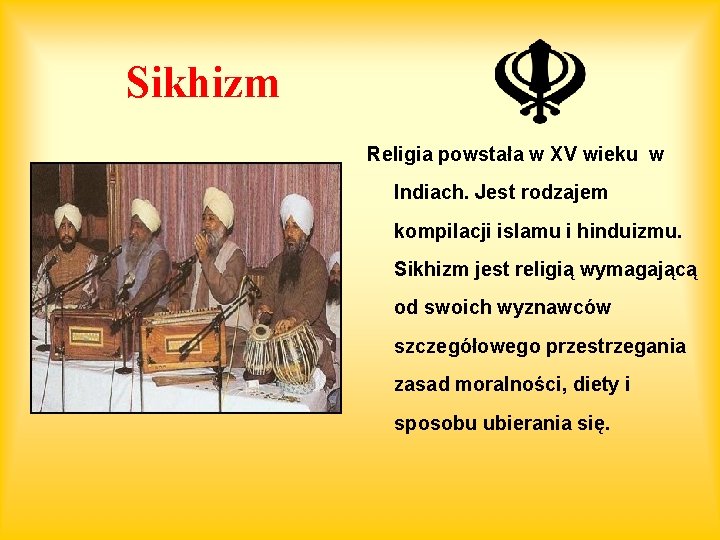 Sikhizm Religia powstała w XV wieku w Indiach. Jest rodzajem kompilacji islamu i hinduizmu.