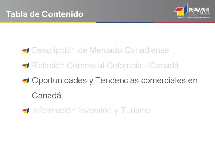 Tabla de Contenido Descripción de Mercado Canadiense Relación Comercial Colombia - Canadá Oportunidades y
