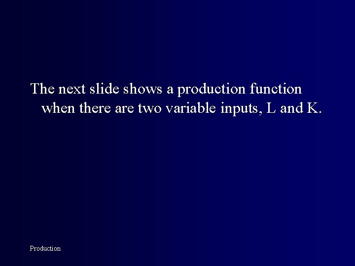 The next slide shows a production function when there are two variable inputs, L