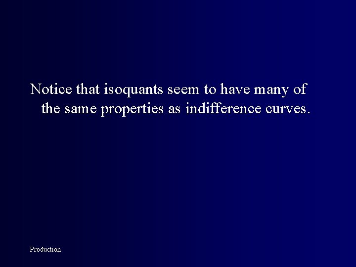 Notice that isoquants seem to have many of the same properties as indifference curves.