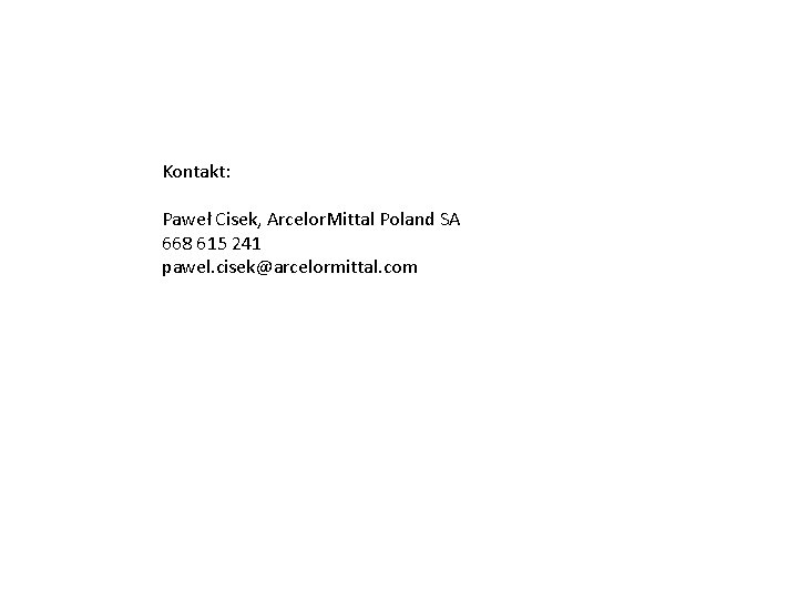 Kontakt: Paweł Cisek, Arcelor. Mittal Poland SA 668 615 241 pawel. cisek@arcelormittal. com Kontakt: Paweł Cisek, Arcelor. Mittal Poland SA 668 615 241 pawel. cisek@arcelormittal. com