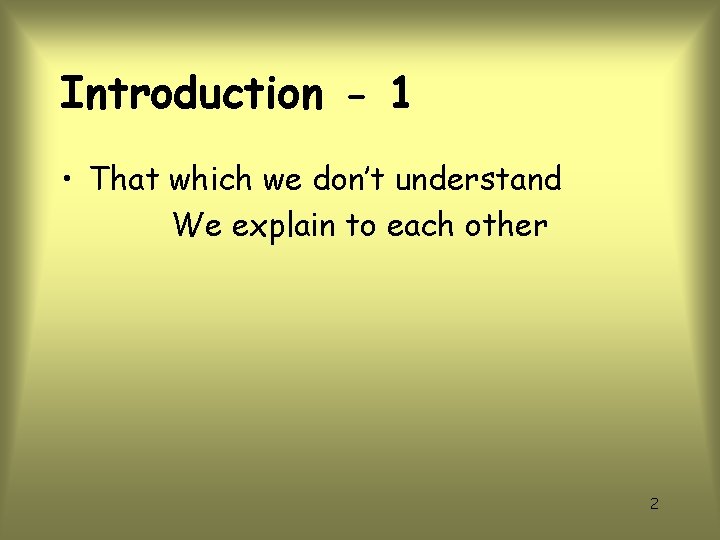 Introduction - 1 • That which we don’t understand We explain to each other