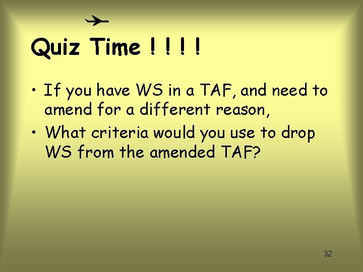 Quiz Time ! ! • If you have WS in a TAF, and need