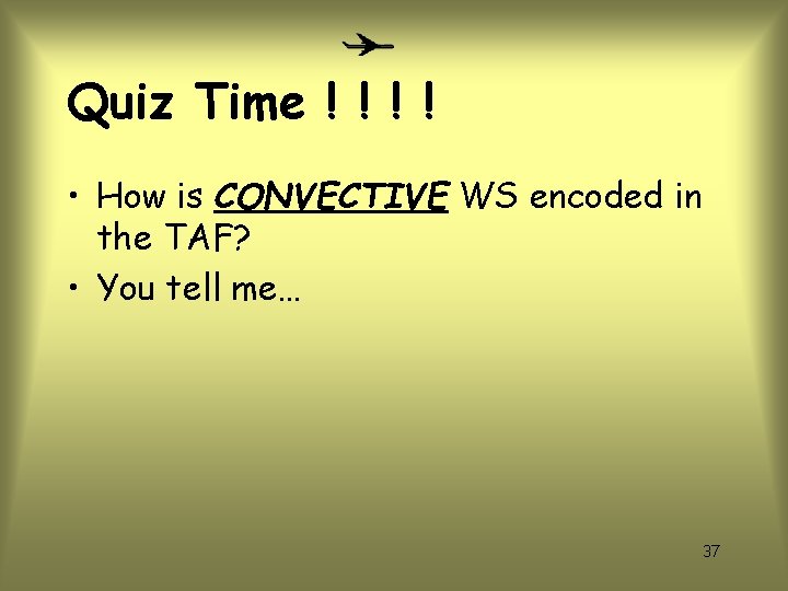 Quiz Time ! ! • How is CONVECTIVE WS encoded in the TAF? •