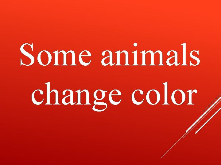 Some animals change color 