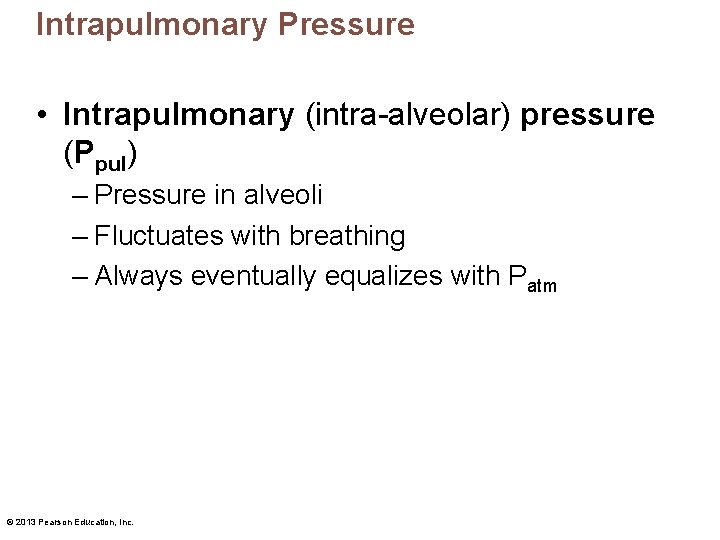 Intrapulmonary Pressure • Intrapulmonary (intra-alveolar) pressure (Ppul) – Pressure in alveoli – Fluctuates with