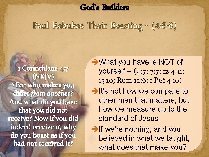 God’s Builders Paul Rebukes Their Boasting - (4: 6 -8) 1 Corinthians 4: 7 God’s Builders Paul Rebukes Their Boasting - (4: 6 -8) 1 Corinthians 4: 7