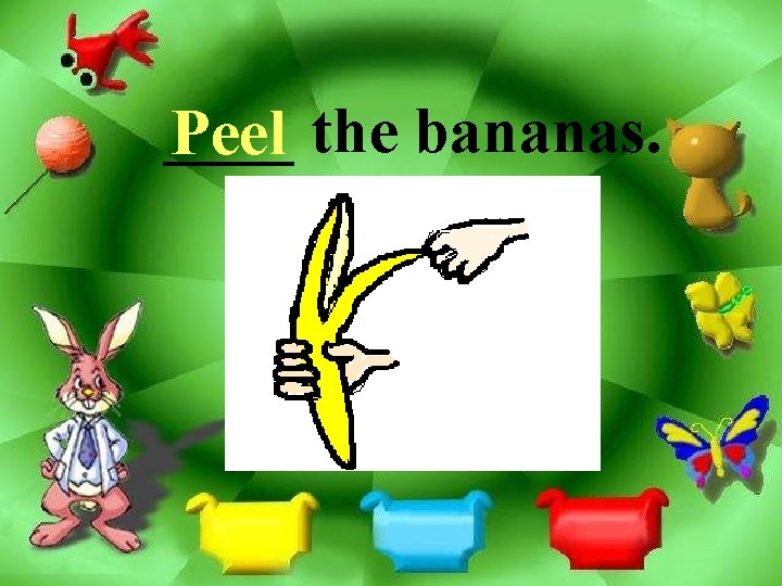 ____ Peel the bananas. 