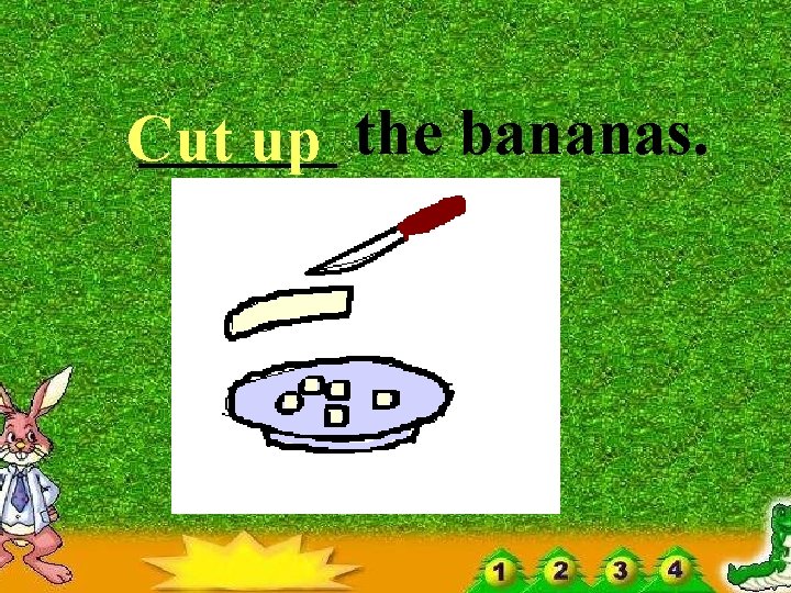 ______ Cut up the bananas. 