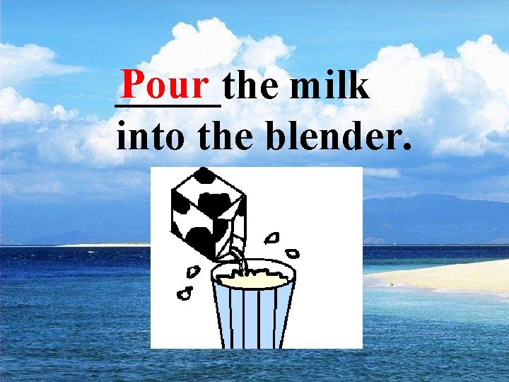 Pour _____the milk into the blender. 