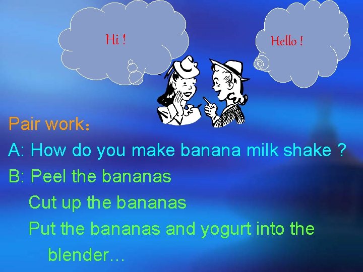 Hi ! Hello ! Pair work： A: How do you make banana milk shake