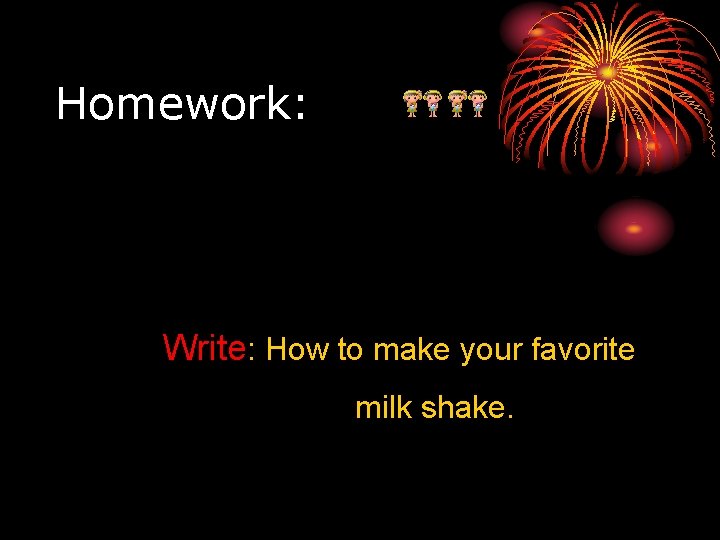 Homework: Write: How to make your favorite milk shake. 