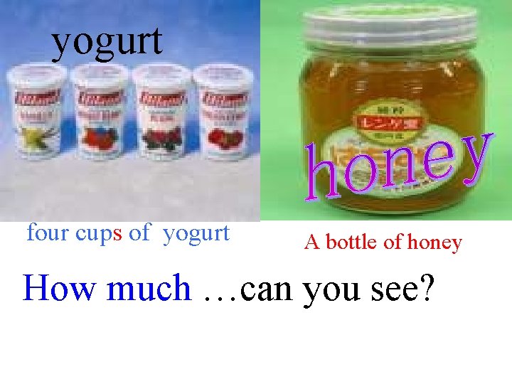 yogurt four cups of yogurt A bottle of honey How much …can you see?